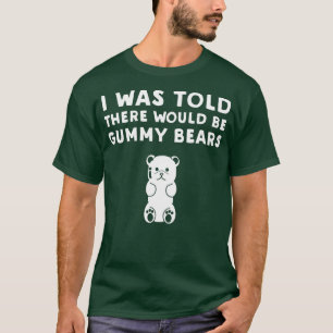 I Was Told There Would Be Gummy Bears  Funny Gummy T-Shirt
