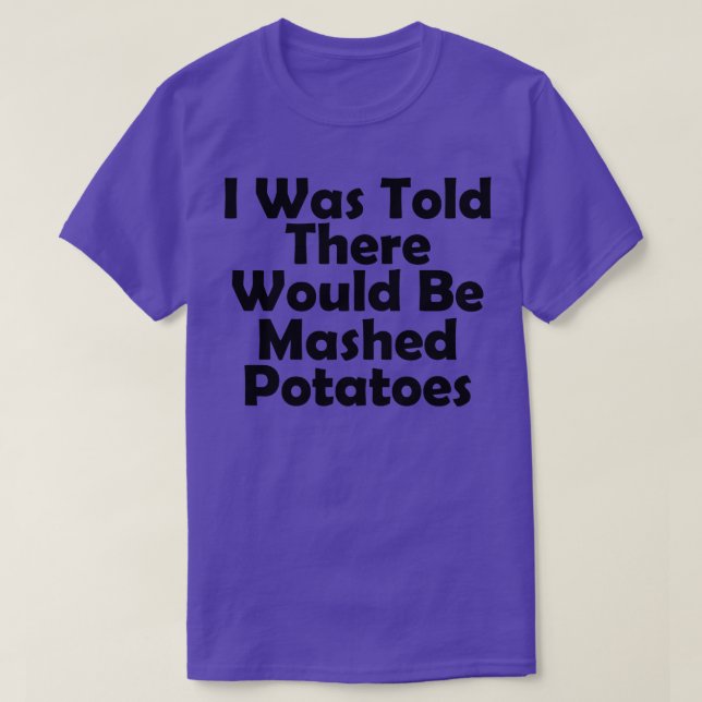 I Was Told There Would Be Mashed Potatoes funny th T-Shirt (Design Front)
