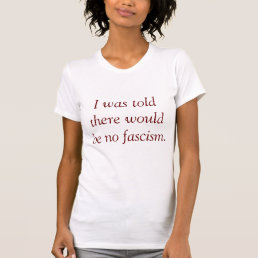 I was told there would be no fascism. T-Shirt
