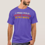 I Was Told There Would Be No Math T-Shirt<br><div class="desc">I Was Told There Would Be No Math .Check out our Math t shirts selection for the very best in unique or custom,  handmade pieces from our clothing shops.</div>