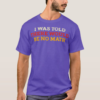 I Was Told There Would Be No Math T-Shirt
