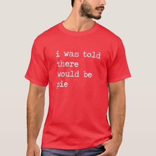 I Was Told There Would Be Pie Funny Thanksgiving J T_Shirt