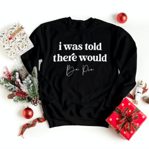 I Was Told There Would Be Pie Funny Thanksgiving Sweatshirt