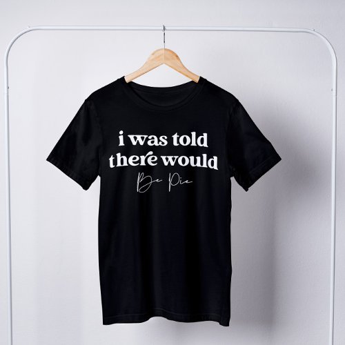 I Was Told There Would Be Pie Funny Thanksgiving  T_Shirt