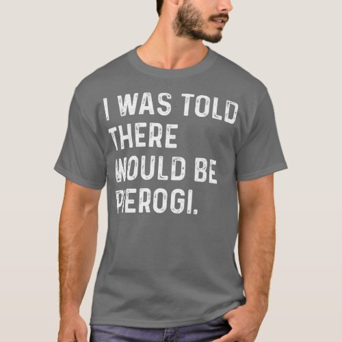 I Was Told There Would Be Pierogi Polish Funny T_Shirt