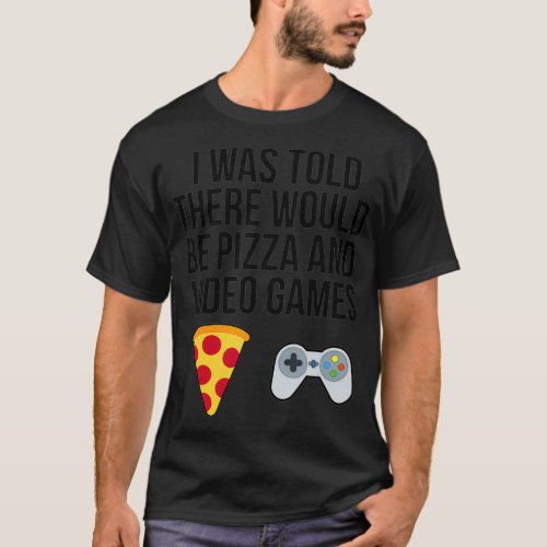 I Was Told There Would Be Pizza and Video Games  T_Shirt