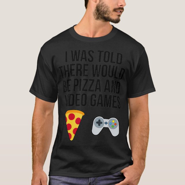 I Was Told There Would Be Pizza and Video Games  T-Shirt (Front)