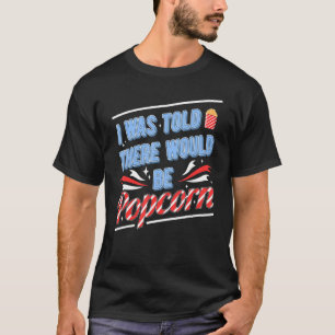 I Was Told There Would Be Popcorn 1 T-Shirt