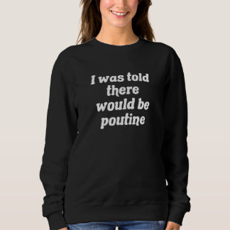 I Was Told There Would Be Poutine Sweatshirt
