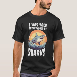 I Was Told There Would Be Sharks T-Shirt