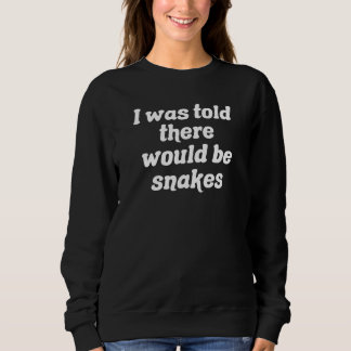 I Was Told There Would Be Snakes Sweatshirt