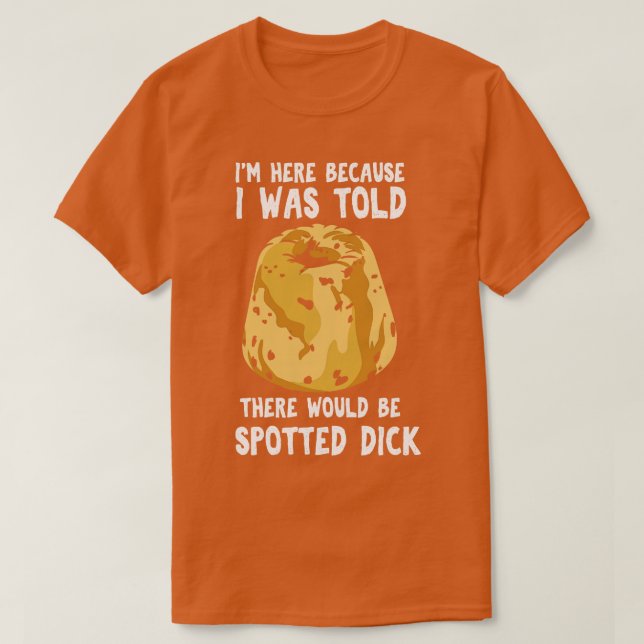 I Was Told There Would Be Spotted Dick T-Shirt (Design Front)