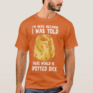 I Was Told There Would Be Spotted Dick T-Shirt