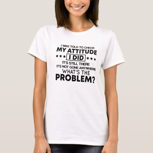 I Was Told To Check My Attitude I Did Its Still T_Shirt