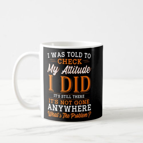 I Was Told To Check My Attitude  Sarcastic  Coffee Mug
