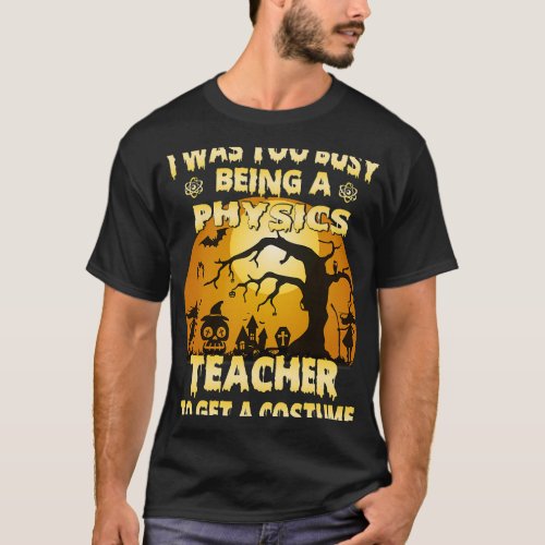 I Was Too Busy Being A Physics Teacher To Get A Co T_Shirt