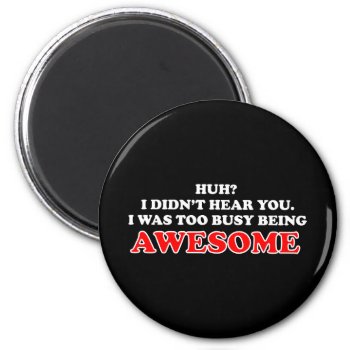 I Was Too Busy Being Awesome Magnet by spreefitshirts at Zazzle
