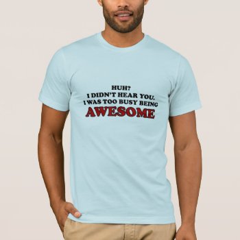 I Was Too Busy Being Awesome Shirt by spreefitshirts at Zazzle