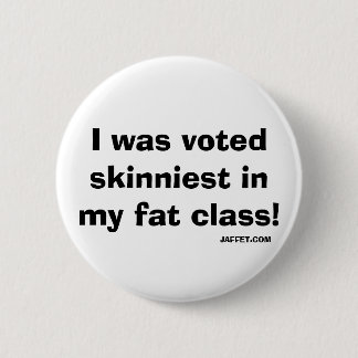I was voted skinniest in my fat class!- Button