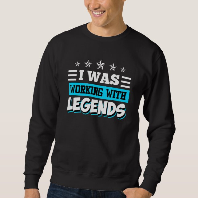 I Was Working With Legends Farewell Colleague Job  Sweatshirt (Front)
