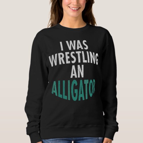 I Was Wrestling An Alligator Injury  Recovery Sweatshirt