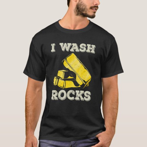 I Wash Rocks Gold Panning Miner Panner Gold Mining T_Shirt