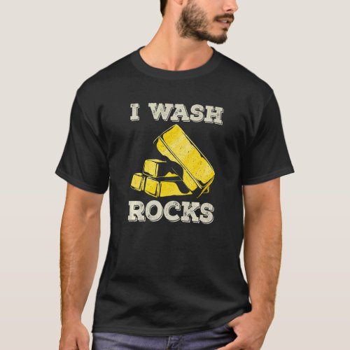 I Wash Rocks Gold Panning Miner Panner Gold Mining T_Shirt
