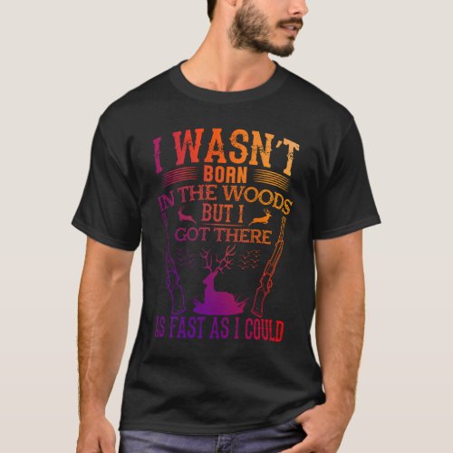 I wasnt born in the woods but i got there T_Shirt