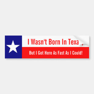 I Wasn't Born In Texas, Got Here Fast As I Could Bumper Sticker