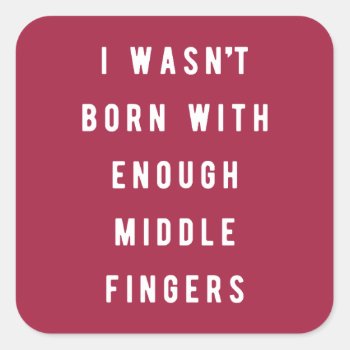 I Wasn't Born With Enough Middle Fingers Square Sticker by daWeaselsGroove at Zazzle