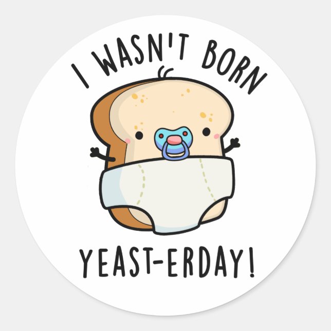 I Wasn't Born Yeast-erday Funny Bread Pun Classic Round Sticker (Front)