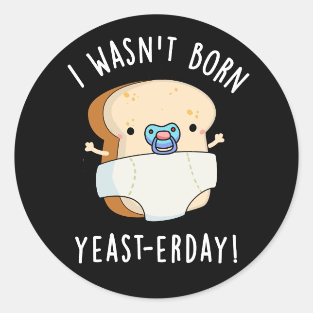 I Wasn't Born Yeast-erday Funny Bread Pun  Dark BG Classic Round Sticker (Front)