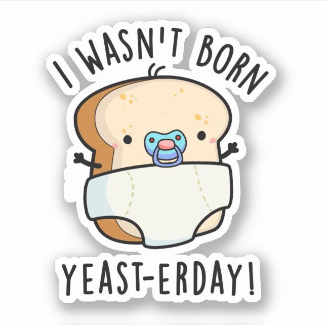I Wasn't Born Yeast-erday Funny Bread Pun Sticker (Front)