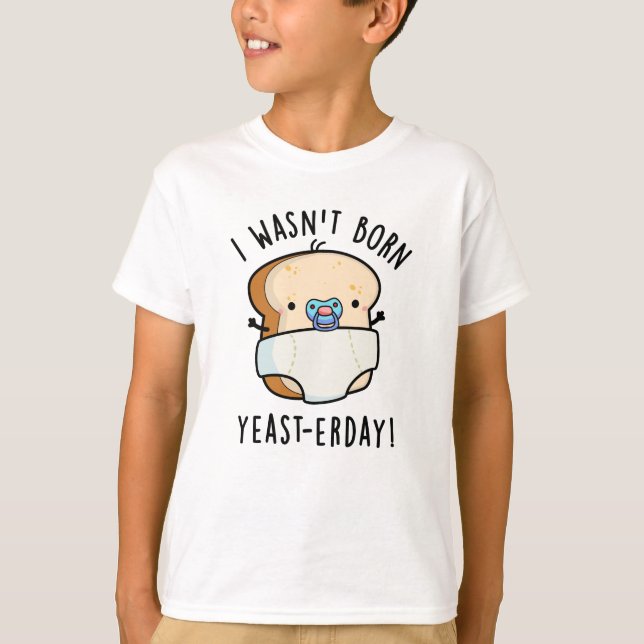 I Wasn't Born Yeast-erday Funny Bread Pun T-Shirt (Front)