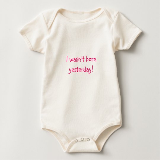 I wasn't born yesterday! baby bodysuit