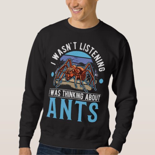 I Wasnt Listening I Was Thinking About Ants Sweatshirt