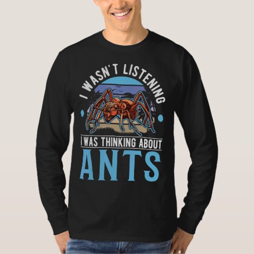 I Wasnt Listening I Was Thinking About Ants T_Shirt