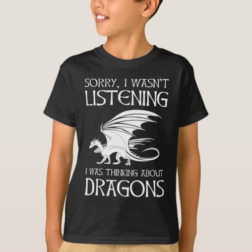 I Wasnt Listening _ I Was Thinking About Dragons T_Shirt
