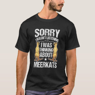 I Wasn't Listening I Was Thinking About Meerkats T-Shirt