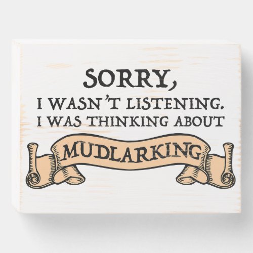 I Wasnt Listening I Was Thinking About Mudlarking Wooden Box Sign