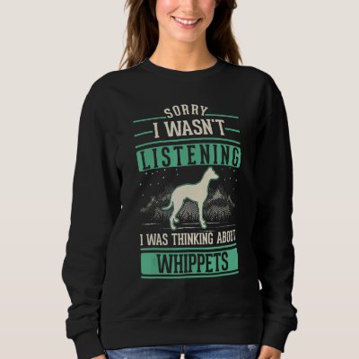 I wasn't listening I was thinking about Whippets Sweatshirt