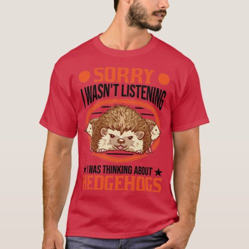 I Wasnt Listening Was Thinking About Hedgehogs  T_Shirt