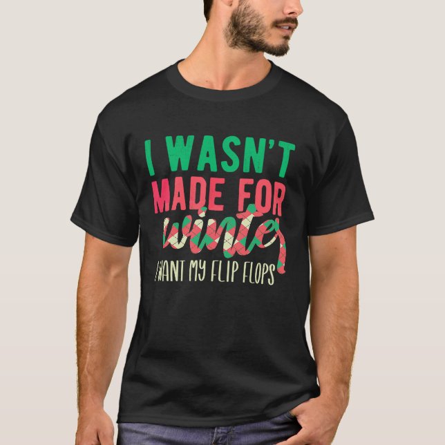 I Wasn't Made For Winter I Want My Flip Flops T-Shirt (Front)