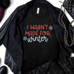 I Wasn&#39;t Made for Winter T-Shirt