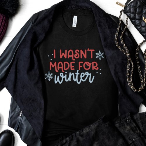 I Wasnt Made for Winter T_Shirt