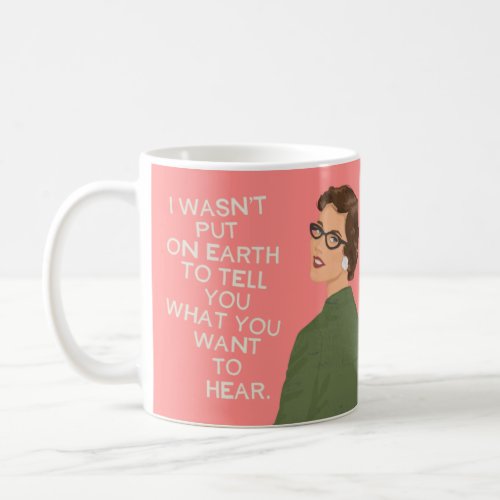 I wasnt put on Earth to tell you what you want to Coffee Mug