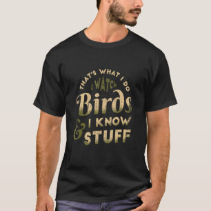 I Watch Birds And I Know Stuff Bird Watcher Bird W T-Shirt
