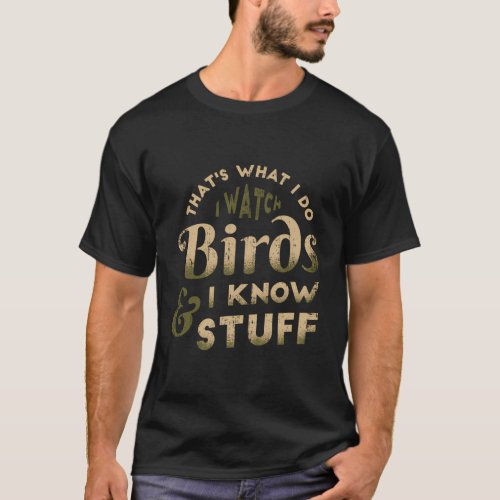 I Watch Birds And I Know Stuff Bird Watcher Bird W T_Shirt