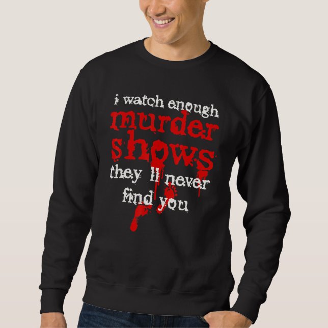 I Watch Enough Murder Shows They´ll Never Find You Sweatshirt (Front)