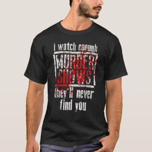 I Watch Enough Murder Shows They´ll Never Find You T-Shirt